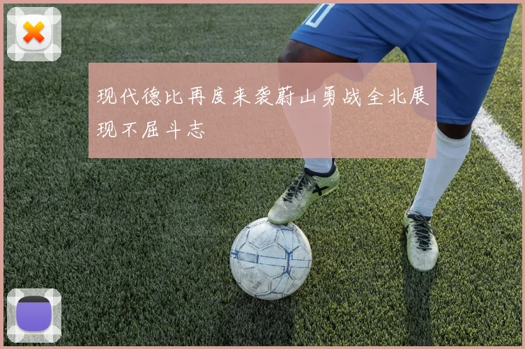 现代德比再度来袭蔚山勇战全北展现不屈斗志