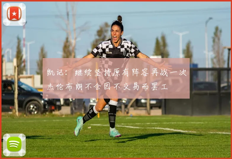 凯记：继续坚持原有阵容再战一次杰伦布朗不会因不交易而罢工