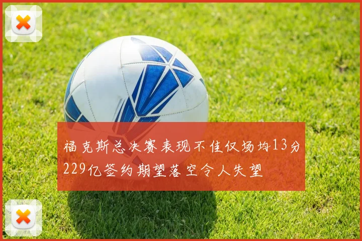 福克斯总决赛表现不佳仅场均13分229亿签约期望落空令人失望