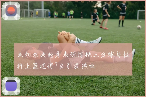 米切尔次轮秀表现惊艳三分球与拉杆上篮连得7分引发热议