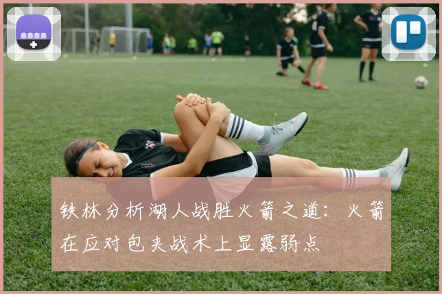 铁林分析湖人战胜火箭之道：火箭在应对包夹战术上显露弱点