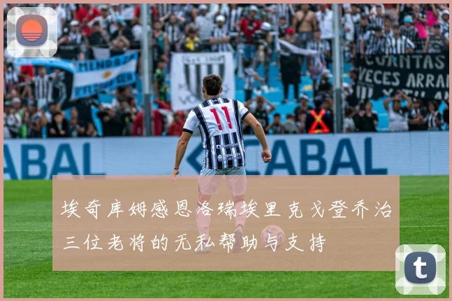 埃奇库姆感恩洛瑞埃里克戈登乔治三位老将的无私帮助与支持