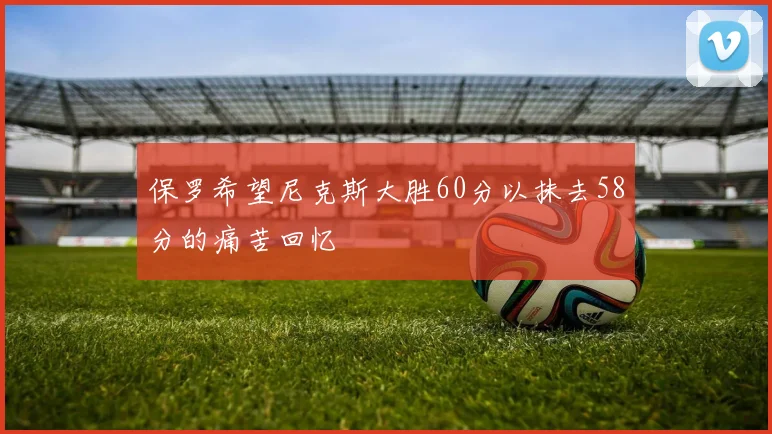 保罗希望尼克斯大胜60分以抹去58分的痛苦回忆