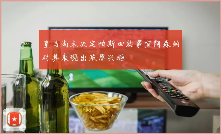 皇马尚未决定帕斯回购事宜阿森纳对其表现出浓厚兴趣