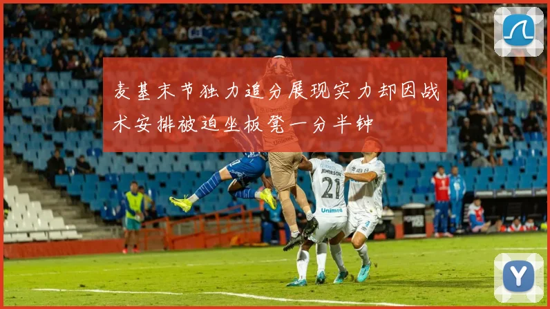 麦基末节独力追分展现实力却因战术安排被迫坐板凳一分半钟