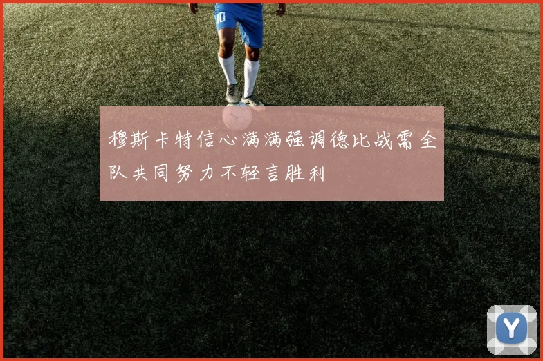 穆斯卡特信心满满强调德比战需全队共同努力不轻言胜利