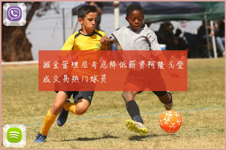 掘金管理层考虑降低薪资阿隆戈登成交易热门球员
