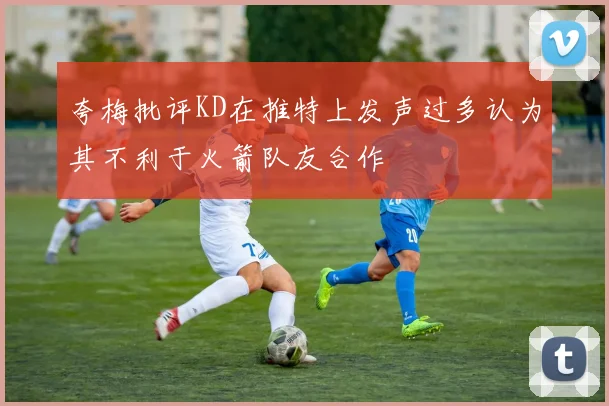 夸梅批评KD在推特上发声过多认为其不利于火箭队友合作