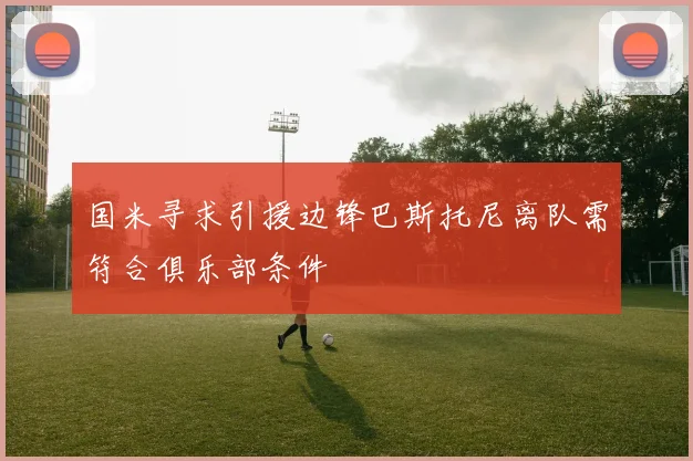 国米寻求引援边锋巴斯托尼离队需符合俱乐部条件