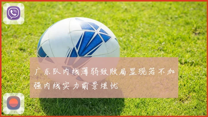 广东队内线薄弱致败局显现若不加强内线实力前景堪忧
