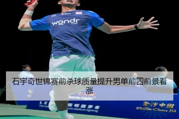 石宇奇世锦赛前杀球质量提升男单前四前景看涨 | LEYUSPORTS